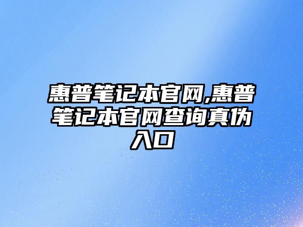 惠普筆記本官網,惠普筆記本官網查詢真偽入口