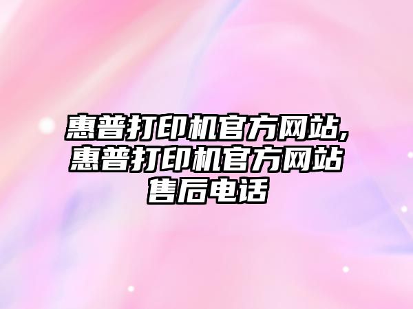 惠普打印機官方網站,惠普打印機官方網站售后電話