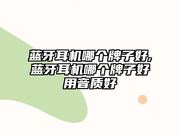 藍牙耳機哪個牌子好,藍牙耳機哪個牌子好用音質好