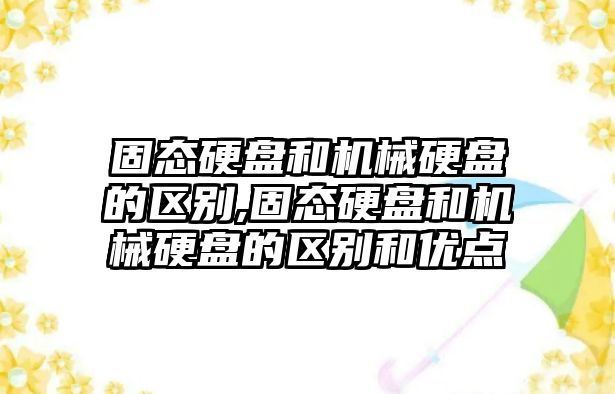 固態硬盤和機械硬盤的區別,固態硬盤和機械硬盤的區別和優點