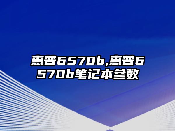 惠普6570b,惠普6570b筆記本參數