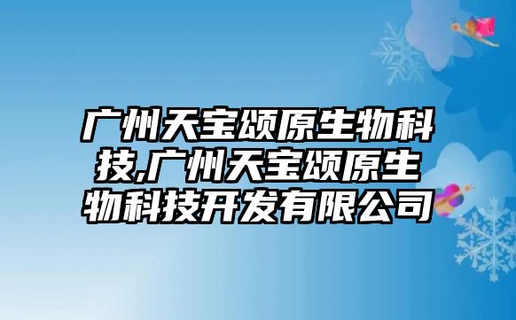 廣州天寶頌原生物科技,廣州天寶頌原生物科技開發有限公司