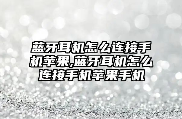 藍(lán)牙耳機怎么連接手機蘋果,藍(lán)牙耳機怎么連接手機蘋果手機