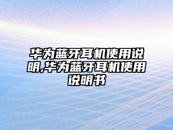 華為藍(lán)牙耳機(jī)使用說(shuō)明,華為藍(lán)牙耳機(jī)使用說(shuō)明書(shū)