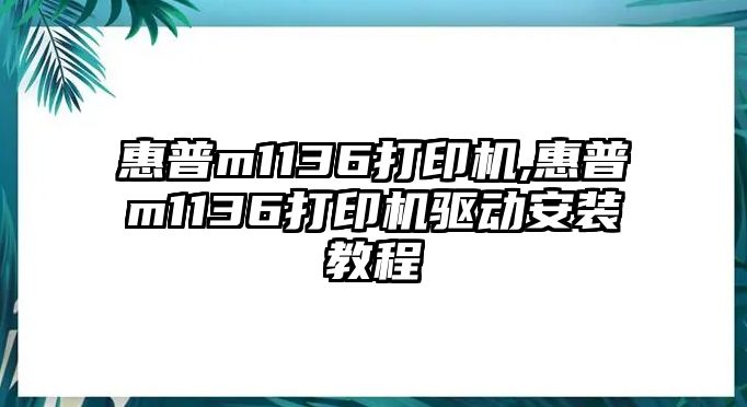 惠普m1136打印機(jī),惠普m1136打印機(jī)驅(qū)動(dòng)安裝教程