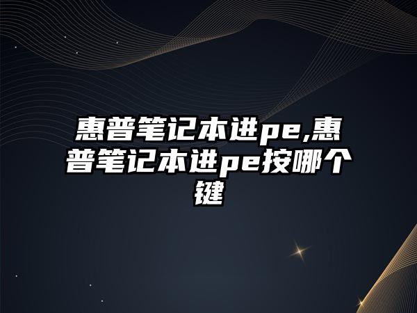 惠普筆記本進pe,惠普筆記本進pe按哪個鍵