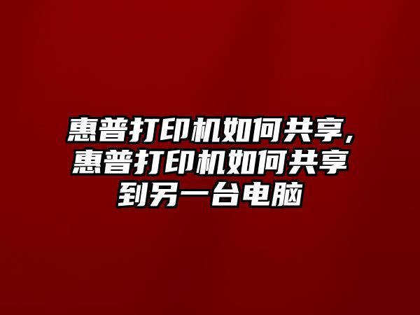 惠普打印機如何共享,惠普打印機如何共享到另一臺電腦