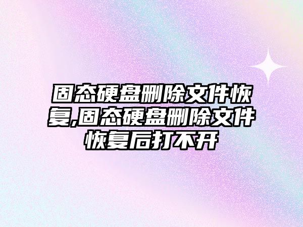 固態硬盤刪除文件恢復,固態硬盤刪除文件恢復后打不開