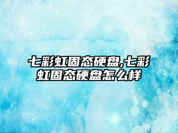 七彩虹固態硬盤,七彩虹固態硬盤怎么樣