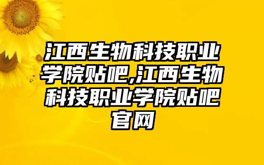 江西生物科技職業學院貼吧,江西生物科技職業學院貼吧官網