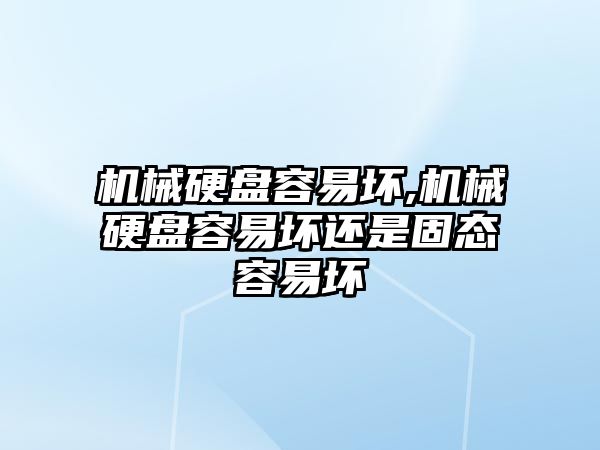 機械硬盤容易壞,機械硬盤容易壞還是固態(tài)容易壞