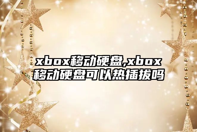 xbox移動硬盤,xbox移動硬盤可以熱插拔嗎