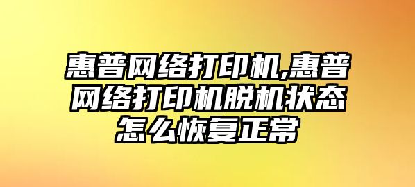 惠普網絡打印機,惠普網絡打印機脫機狀態怎么恢復正常