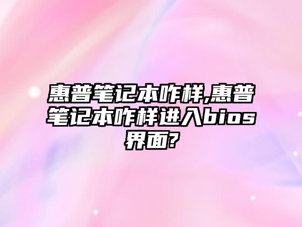 惠普筆記本咋樣,惠普筆記本咋樣進(jìn)入bios界面?