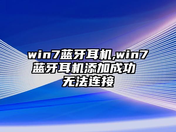 win7藍牙耳機,win7藍牙耳機添加成功 無法連接