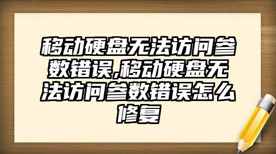 移動硬盤無法訪問參數錯誤,移動硬盤無法訪問參數錯誤怎么修復