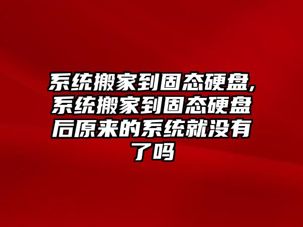 系統搬家到固態硬盤,系統搬家到固態硬盤后原來的系統就沒有了嗎