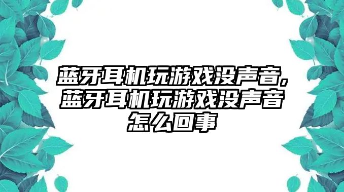 藍牙耳機玩游戲沒聲音,藍牙耳機玩游戲沒聲音怎么回事