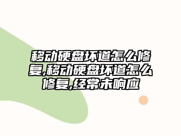 移動硬盤壞道怎么修復,移動硬盤壞道怎么修復,經常未響應