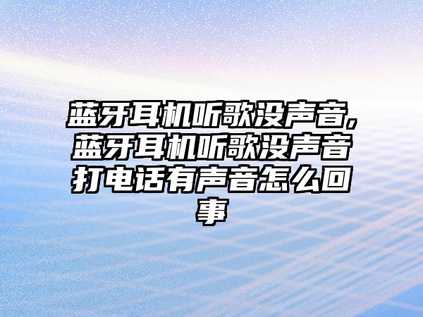 藍牙耳機聽歌沒聲音,藍牙耳機聽歌沒聲音打電話有聲音怎么回事