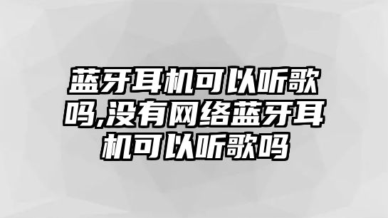 藍牙耳機可以聽歌嗎,沒有網(wǎng)絡(luò)藍牙耳機可以聽歌嗎