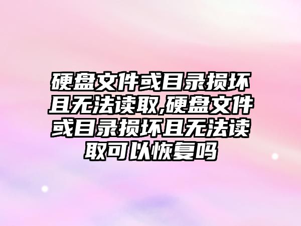 硬盤文件或目錄損壞且無法讀取,硬盤文件或目錄損壞且無法讀取可以恢復嗎