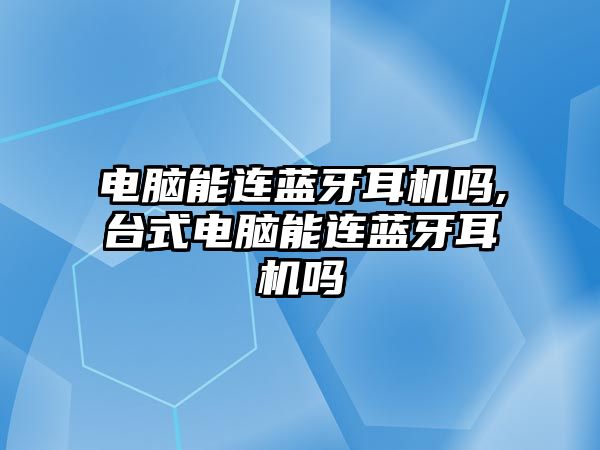 電腦能連藍牙耳機嗎,臺式電腦能連藍牙耳機嗎