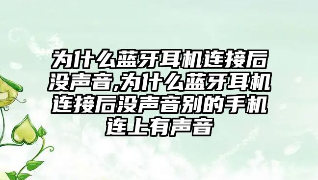 為什么藍牙耳機連接后沒聲音,為什么藍牙耳機連接后沒聲音別的手機連上有聲音