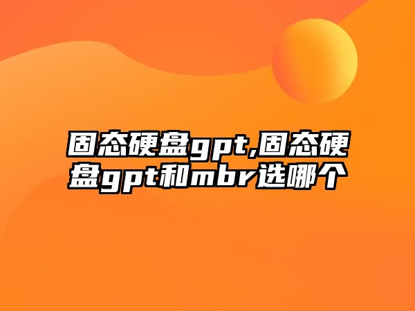 固態硬盤gpt,固態硬盤gpt和mbr選哪個