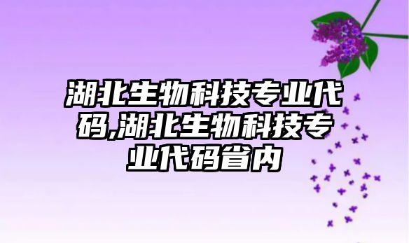 湖北生物科技專業代碼,湖北生物科技專業代碼省內