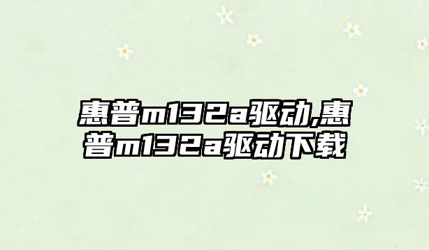 惠普m132a驅動,惠普m132a驅動下載