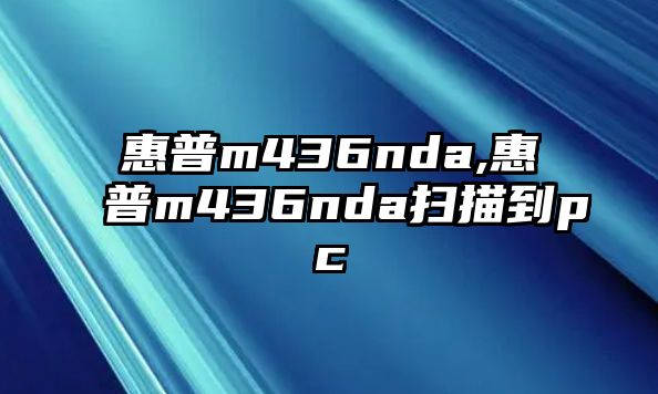 惠普m436nda,惠普m436nda掃描到pc