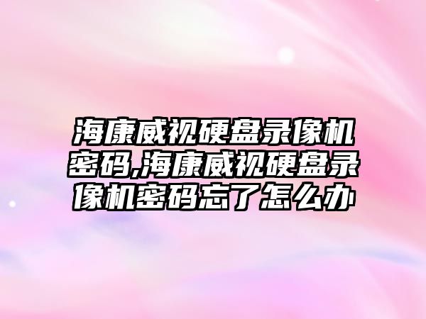 ?？低曈脖P錄像機密碼,?？低曈脖P錄像機密碼忘了怎么辦