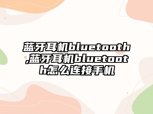 藍(lán)牙耳機bluetooth,藍(lán)牙耳機bluetooth怎么連接手機