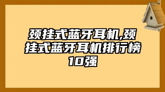 頸掛式藍(lán)牙耳機,頸掛式藍(lán)牙耳機排行榜10強