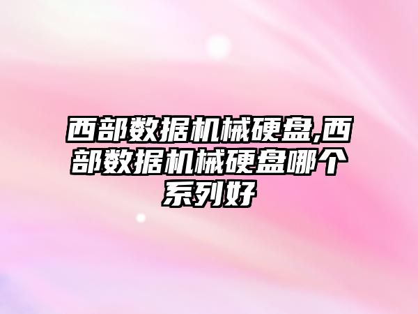 西部數據機械硬盤,西部數據機械硬盤哪個系列好