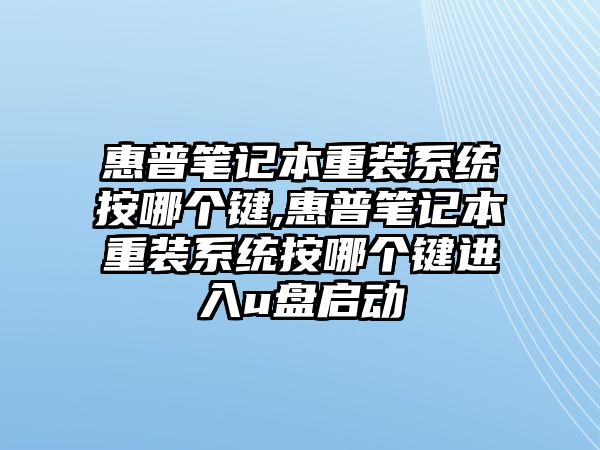 惠普筆記本重裝系統按哪個鍵,惠普筆記本重裝系統按哪個鍵進入u盤啟動