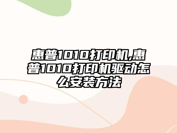 惠普1010打印機,惠普1010打印機驅動怎么安裝方法