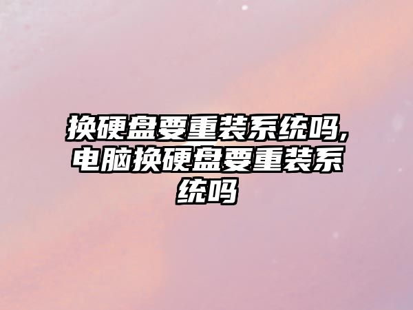 換硬盤(pán)要重裝系統(tǒng)嗎,電腦換硬盤(pán)要重裝系統(tǒng)嗎