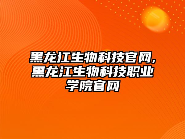 黑龍江生物科技官網,黑龍江生物科技職業學院官網