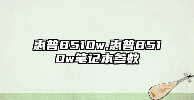 惠普8510w,惠普8510w筆記本參數