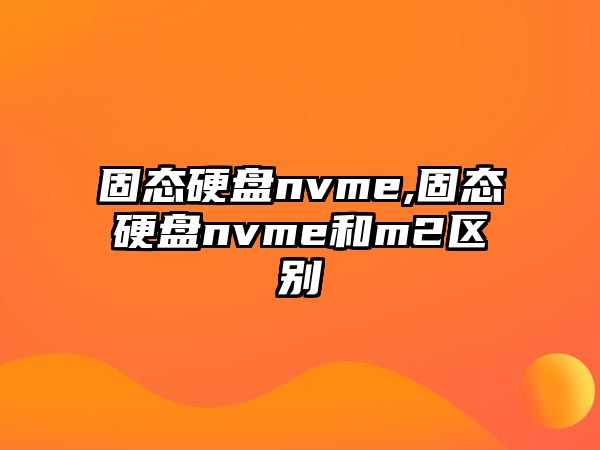 固態硬盤nvme,固態硬盤nvme和m2區別