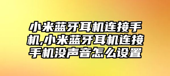 小米藍牙耳機連接手機,小米藍牙耳機連接手機沒聲音怎么設置