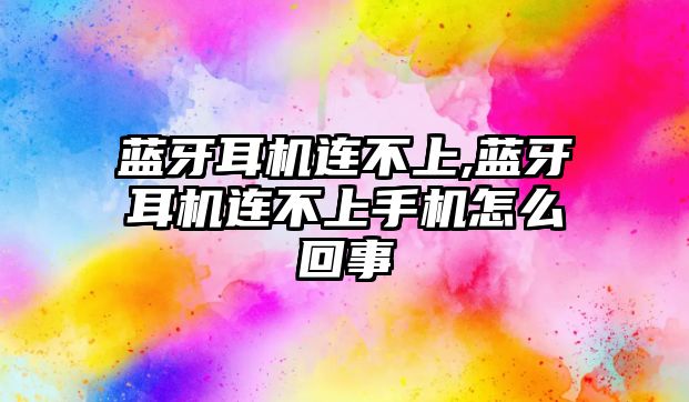 藍牙耳機連不上,藍牙耳機連不上手機怎么回事