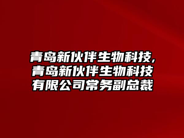 青島新伙伴生物科技,青島新伙伴生物科技有限公司常務(wù)副總裁