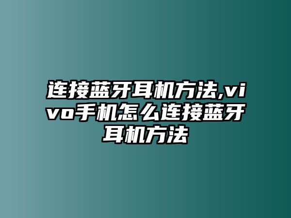 連接藍(lán)牙耳機方法,vivo手機怎么連接藍(lán)牙耳機方法