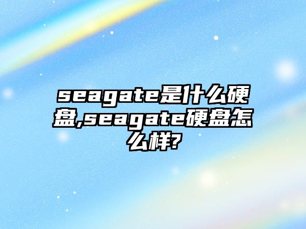 seagate是什么硬盤,seagate硬盤怎么樣?