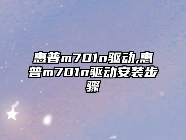 惠普m701n驅(qū)動(dòng),惠普m701n驅(qū)動(dòng)安裝步驟