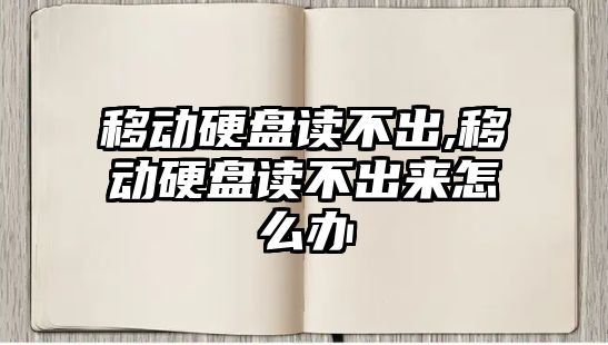 移動硬盤讀不出,移動硬盤讀不出來怎么辦