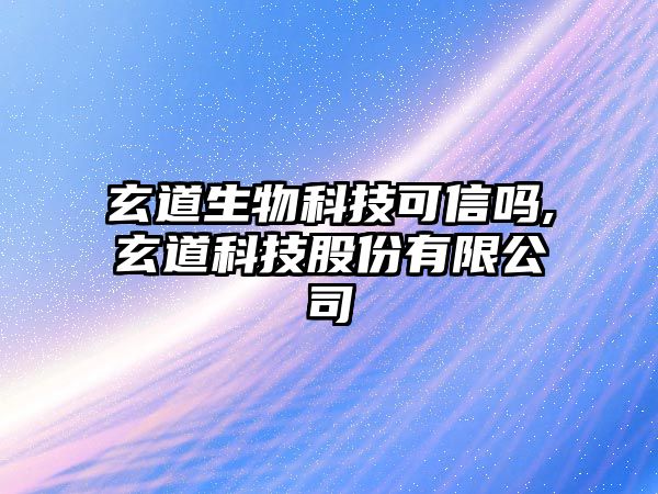 玄道生物科技可信嗎,玄道科技股份有限公司